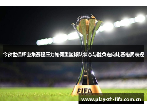 今夜世俱杯密集赛程压力如何重塑球队状态与胜负走向比赛格局表现